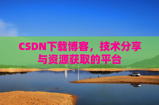 CSDN下载博客,技术分享与资源获取的平台